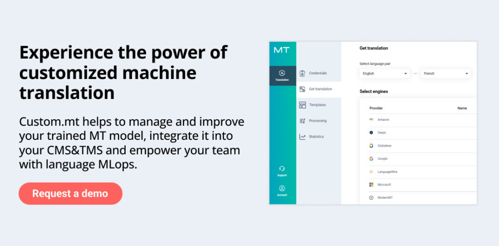 Banner offering to book a demo for Custom.MT console.
Header: Experience the power of customized machine translation
Main text: Custom.mt helps to manage and improve your trained MT model, integrate it into your CMS&TMS and empower your team with language MLOps.